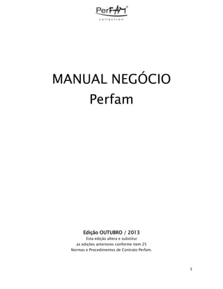 1
MANUAL NEGÓCIO
Perfam
Edição OUTUBRO / 2013
Esta edição altera e substitui
as edições anteriores conforme item 25
Normas e Procedimentos de Contrato Perfam.
 