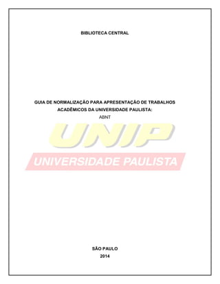 BIBLIOTECA CENTRAL
GUIA DE NORMALIZAÇÃO PARA APRESENTAÇÃO DE TRABALHOS
ACADÊMICOS DA UNIVERSIDADE PAULISTA:
ABNT
SÃO PAULO
2014
 