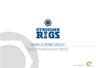 MANUAL DE NORMAS GRÁFICAS
Guía para la identidad corporativa para la empresa STRONGER RIGS
Incluye elementos y herramientas requeridas para su implementación.

Desarrollado por

Motion Graphics - Graphics Desing

 