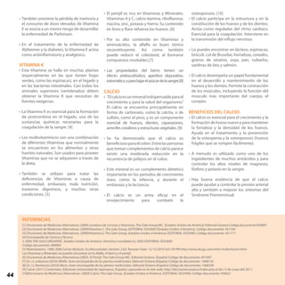 44
•	También previene la pérdida de memoria y
el consumo de dosis elevadas de Vitamina
E se asocia a un menor riesgo de desarrollar
la enfermedad de Parkinson.
•	En el tratamiento de la enfermedad de
Alzheimer y la diabetes, la Vitamina E actúa
como antiinflamatorio y analgésico.
VITAMINA K
•	Esta Vitamina se halla en muchas plantas
(especialmente en las que tienen hojas
verdes, como las espinacas), en el hígado y
en las bacterias intestinales. Casi todos los
animales superiores (vertebrados) deben
obtener la Vitamina K que necesitan de
fuentes exógenas.
•	La Vitamina K es esencial para la formación
de protrombina en el hígado, una de las
sustancias químicas necesarias para la
coagulación de la sangre. [4]
•	Los multivitamínicos son una combinación
de diferentes Vitaminas que normalmente
se encuentran en los alimentos y otras
fuentes naturales. Son usados para proveer
Vitaminas que no se adquieren a través de
la dieta.
•	También se utilizan para tratar las
deficiencias de Vitaminas a causa de
enfermedad, embarazo, mala nutrición,
trastorno digestivos, y muchas otras
condiciones. [5]
•	El perejil es rico en Vitaminas y Minerales:
Vitaminas A y C, calcio tiamina, riboflavona,
niacina, zinc, potasio y hierro. Su contenido
en boro y flúor refuerza los huesos. [6]
•	Por su alto contenido en Vitaminas y
aminoácidos, la alfalfa es buen tónico
reconstituyente. Así como también
puede reducir el colesterol, al formarse
compuestos insolubles.[7]
•	Las propiedades del berro tienen un
efecto antiescorbútico, aperitivo depurativo,
estomático,yparabajarelazúcardelasangre.[8]
CALCIO
•	“Elcalcioesunmineralindispensableparael
crecimiento y para la salud del organismo.”
El calcio se encuentra principalmente en
forma de carbonato, como la calcita, o de
sulfato, como el yeso, y es un componente
esencial de huesos, dientes, caparazones,
arrecifes coralinos y estructuras vegetales. [9]
•	Se ha demostrado que el calcio es
beneficiosoparaelcolon.Entrelaspersonas
que toman complementos de calcio parece
existir una moderada reducción en la
recurrencia de pólipos en el colon.
•	Este mineral es un complemento dietético
importante en los períodos de crecimiento
óseo, como la infancia, y durante el
embarazo y la lactancia.
•	El calcio es un arma eficaz en el
envejecimiento para combatir la
osteoporosis. [10]
•	El calcio participa en la estructura y en la
constitución de los huesos y de los dientes.
Actúa como regulador del ritmo cardíaco.
Esencial para la coagulación. Interviene en
la transmisión del influjo nervioso.
•	Lo puedes encontrar en lácteos, espinacas,
brócoli, col de Bruselas, hortalizas, cereales,
granos de sésamo, soya, pan, ruibarbo,
sardinas de lata y salmón.
•	El calcio desempeña un papel fundamental
en el desarrollo y mantenimiento de los
huesos y los dientes. Permite la contracción
de los músculos, incluyendo la función del
músculo más importante del cuerpo, el
corazón.
BENEFICIOS DEL CALCIO:
•	El calcio es esencial para el crecimiento y la
formacióndehuesonuevoyparamantener
la fortaleza y la densidad de los huesos.
Ayuda en el tratamiento y la prevención
de la osteopenia y la osteoporosis (huesos
frágiles que se rompen fácilmente).
•	A menudo es utilizado como uno de los
ingredientes de muchos antiácidos y para
controlar los altos niveles de magnesio,
fósforo y potasio en la sangre.
•	Hay buena evidencia de que el calcio
puede ayudar a controlar la presión arterial
alta y también a mejorar los síntomas del
Síndrome Premenstrual.
[1] Diccionario de Medicinas Alternativas (2009) Levadura de Cerveza y Vitaminas. The Gale Group,INC. (Estados Unidos de América) Editorial-Oceano.Codigo,documento:450891
[2] Diccionario de Medicinas Alternativas. (2009)Vitamina C. The Gale Group. EDITORIAL OCEANO (Estados Unidos d América). Código documento: 451169
[3] Diccionario de Medicinas Alternativas. (2009)Vitamina E. The Gale Group. (Estados Unidos d América). EDITORIAL OCEANO. Código documento: 451171
[4] Enciclopedia de Ciencia y Técnica
© 2003 THE GALE GROUP,INC. Estados Unidos de América. Derechos mundiales/(c) 2003 EDITORIAL OCEANO
Código documento: 484005
[5] Multivitamins, 1996-2006 Cerner Multum, Inc.Micromedex. Versión: 2.03. Revisión Date: 12/15/2010 5:01:39 PM http://www.drugs.com/mtm/multivitamin.html
Las Vitaminas y Minerales se pueden encontrar en la alfalfa, el berro y el perejil.
[6] Diccionario de Medicinas Alternativas.(2003). El Perejil. The Gale Group INC. Editorial Océano. (España) Código de documento: 451007
[7] Dr. J.L erdonces.(2010) Alfalfa. Gran enciclopedia de las plantas medicinales. Editorial Océano.(España) Código de documento: 1468120
[8] Dr. J.L Berdonces.(2010) Berro. Gran enciclopedia de las plantas medicinales. Editorial Océano.(España) Código de documento: 1468249
[9] Calcio (2011) Contenidos: Ediciones Universidad de Salamanca. (España) capturado en el sitio web: http://dicciomed.eusal.es/index.php el día 15 de mayo del 2011.
[10]Diccionario de Medicinas Alternativas. (2009) Calcio. The Gale Group. (Estados Unidos d América). EDITORIAL OCEANO. Código documento: 450621
REFERENCIAS
 