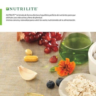48
NUTRILITE™ te brinda de forma efectiva el equilibrio perfecto de nutrientes para que
disfrutes una vida activa y llena de plenitud.
Unimos ciencia y naturaleza para cubrir los vacíos nutricionales de tu alimentación.
 