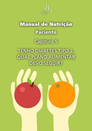 Capítulo 5 – Tenho diabetes tipo 2, qual plano alimentar devo seguir? – 1
Manual de Nutrição
Paciente
Capítulo 5
TENHO DIABETES TIPO 2,
QUAL PLANO ALIMENTAR
DEVO SEGUIR?
 