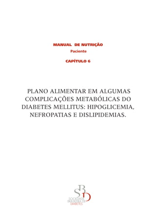 MANUAL DE Nutrição
Paciente
CAPÍTULO 6
Plano Alimentar em algumas 
complicações metabólicas do
Diabetes Mellitus: Hipoglicemia,
Nefropatias e Dislipidemias.
 