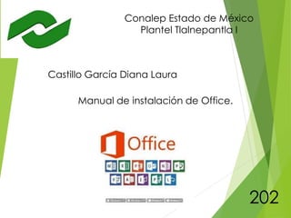 Conalep Estado de México
Plantel Tlalnepantla I
Castillo García Diana Laura
Manual de instalación de Office.
202
 