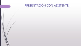 PRESENTACIÓN CON ASISTENTE.
 