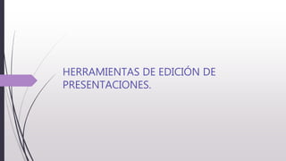HERRAMIENTAS DE EDICIÓN DE
PRESENTACIONES.
 