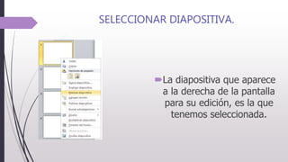 SELECCIONAR DIAPOSITIVA.
La diapositiva que aparece
a la derecha de la pantalla
para su edición, es la que
tenemos seleccionada.
 