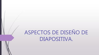 ASPECTOS DE DISEÑO DE
DIAPOSITIVA.
 