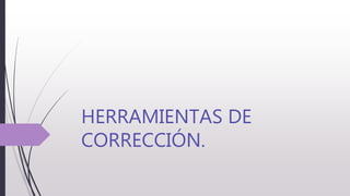 HERRAMIENTAS DE
CORRECCIÓN.
 