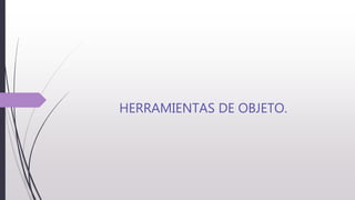HERRAMIENTAS DE OBJETO.
 