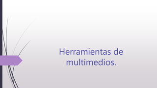 Herramientas de
multimedios.
 