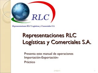 Representaciones RLC Logísticas y Comerciales S.A. Presenta este manual de operaciones Importación-Exportación- Práctico 27/02/11 