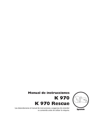 Manual de instrucciones
                                K 970
                         K 970 Rescue
Lea detenidamente el manual de instrucciones y asegúrese de entender
                            su contenido antes de utilizar la máquina.   Spanish
 