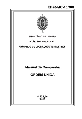 EB70-MC-10.308
MINISTÉRIO DA DEFESA
EXÉRCITO BRASILEIRO
COMANDO DE OPERAÇÕES TERRESTRES
Manual de Campanha
ORDEM UNIDA
4ª Edição
2019
 
