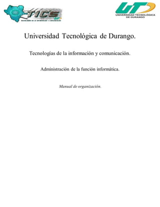 Universidad Tecnológica de Durango.
Tecnologías de la información y comunicación.
Administración de la función informática.
Manual de organización.
 