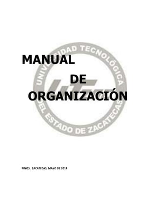MANUAL
DE
ORGANIZACIÓN
PINOS, ZACATECAS; MAYO DE 2014
 