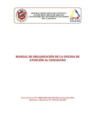MANUAL DE ORGANIZACIÓN DE LA OFICINA DE
ATENCIÓN AL CIUDADANO
Punto de Cuenta Nº CMEB-MO-OAC-001-2015 de fecha 28-12-2015
Aprobado en Resolución Nº C.M.E.B. 046-2015
 