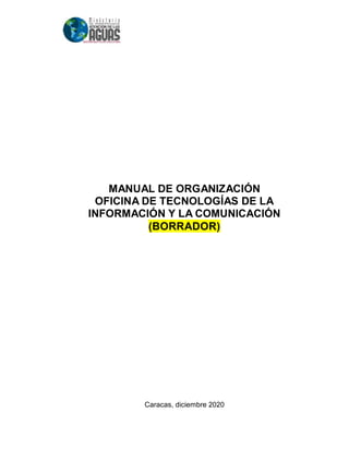 MANUAL DE ORGANIZACIÓN
OFICINA DE TECNOLOGÍAS DE LA
INFORMACIÓN Y LA COMUNICACIÓN
(BORRADOR)
Caracas, diciembre 2020
 