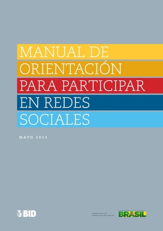 MANUAL DE
ORIENTACIÓN
PARA PARTICIPAR
EN REDES
SOCIALES
M A Y O 2 0 1 3
S E C R E T A R I A D E
C O M U N I C A C I Ó N S O C I A L
 