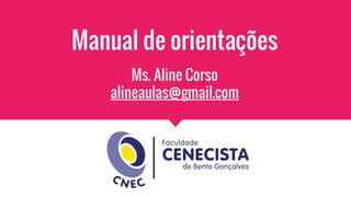 Manual de orientações
Ms. Aline Corso
alineaulas@gmail.com
 