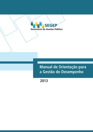 Secretaria de Gestão Pública
SEGEP
Manual de Orientação para
a Gestão do Desempenho
2013
 