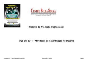 Sistema de Avaliação Institucional




                                      WEB SAI 2011 - Atividades de Autenticação no Sistema




Orientação Geral – Sistema de Avaliação Institucional               Autenticação no Sistema   Página 1
 