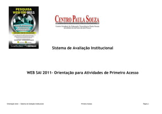 Sistema de Avaliação Institucional




                            WEB SAI 2011– Orientação para Atividades de Primeiro Acesso




Orientação Geral – Sistema de Avaliação Institucional                   Primeiro Acesso      Página 1
 