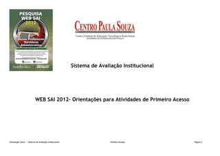 Sistema de Avaliação Institucional




                           WEB SAI 2012– Orientações para Atividades de Primeiro Acesso




Orientação Geral – Sistema de Avaliação Institucional                   Primeiro Acesso      Página 1
 