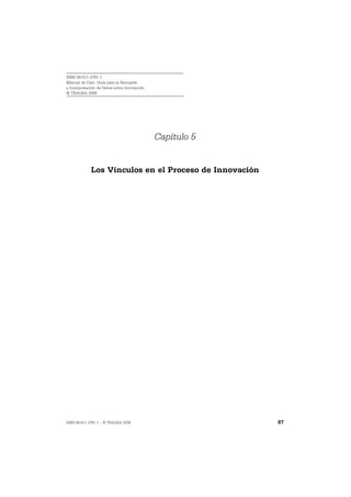 ISBN 84-611-2781-1
Manual de Oslo: Guía para la Recogida
e Interpretación de Datos sobre Innovación
© TRAGSA 2006




                                             Capítulo 5


             Los Vínculos en el Proceso de Innovación




ISBN 84-611-2781-1 – © TRAGSA 2006                        87
 