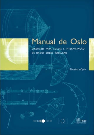 Manual de Oslo
Manual de Oslo
 DIRETRIZES PARA COLETA E INTERPRETAÇÃO
 DE DADOS SOBRE INOVAÇÃO




                            Terceira edição
 