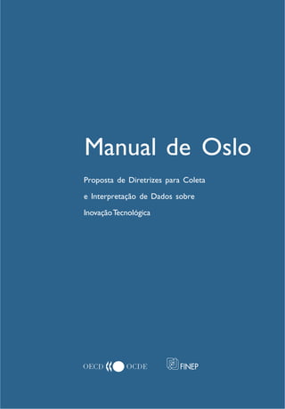 
Manual de Oslo
Proposta de Diretrizes para Coleta
e Interpretação de Dados sobre
InovaçãoTecnológica
 