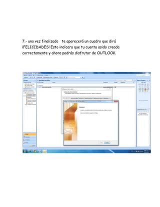 7.- una vez finalizado te aparecerá un cuadro que dirá
¡FELICIDADES! Esto indicara que tu cuenta asido creada
correctamente y ahora podrás disfrutar de OUTLOOK.
 