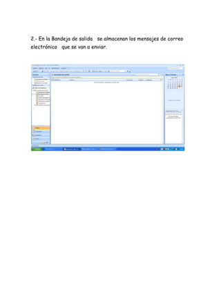 2.- En la Bandeja de salida se almacenan los mensajes de correo
electrónico que se van a enviar.
 