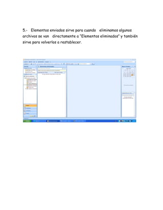 5.- Elementos enviados sirve para cuando eliminamos algunos
archivos se van directamente a “Elementos eliminados” y también
sirve para volverlos a restablecer.
 