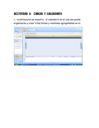 ACTIVIDAD 5: TAREAS Y CALENDARIO
1.- acontinuacion se muestra el calendario en el cual uno puede
organizarse y crear citas,tareas y reuniones agregandolas en el.
 
