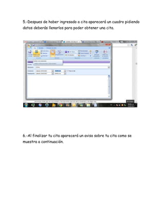 5.-Despues de haber ingresado a cita aparecerá un cuadro pidiendo
datos deberás llenarlos para poder obtener una cita.
6.-Al finalizar tu cita aparecerá un aviso sobre tu cita como se
muestra a continuación.
 