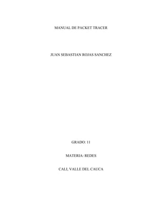 MANUAL DE PACKET TRACER
JUAN SEBASTIAN ROJAS SANCHEZ
GRADO: 11
MATERIA: REDES
CALI, VALLE DEL CAUCA
 