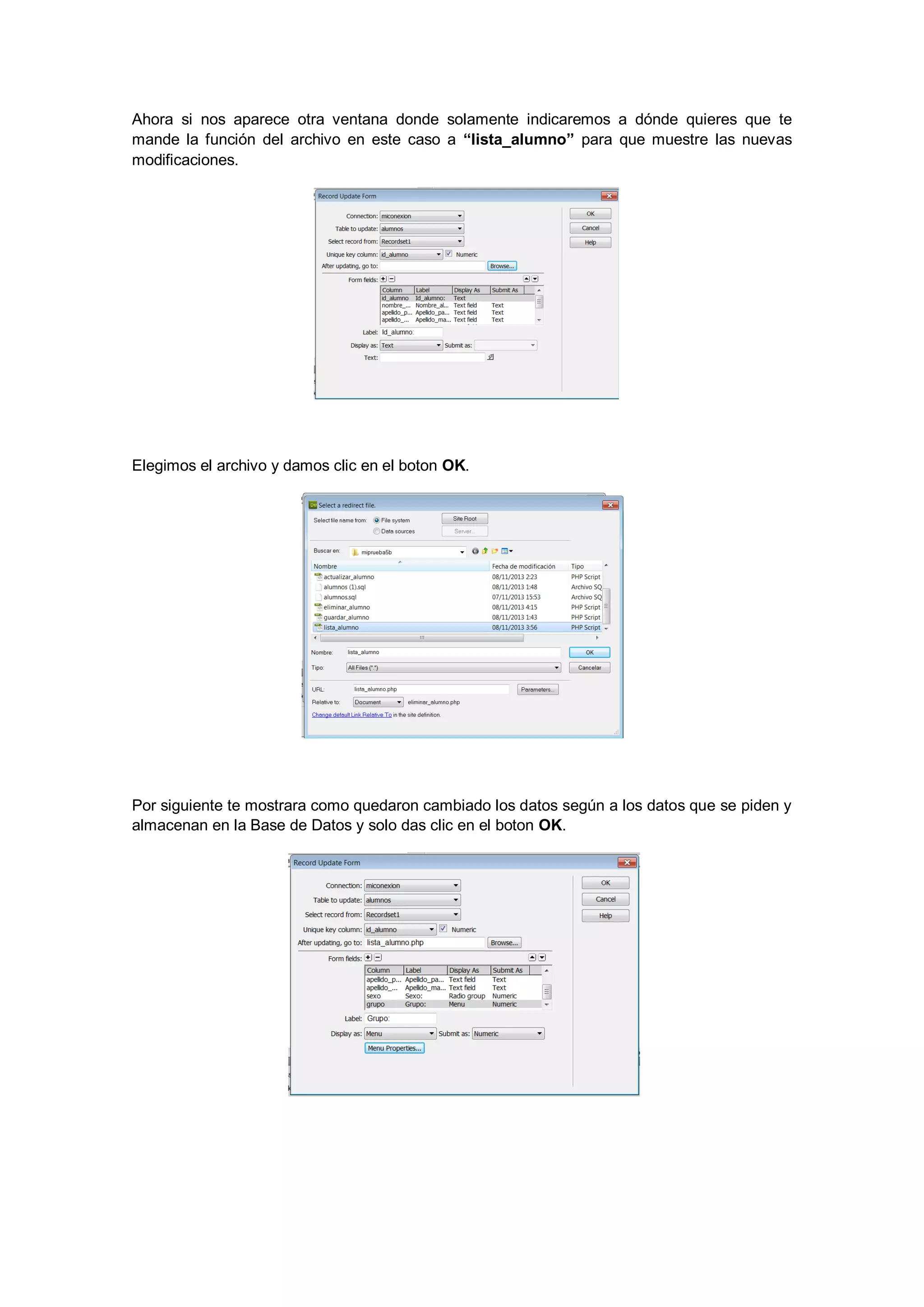 Ahora si nos aparece otra ventana donde solamente indicaremos a dónde quieres que te
mande la función del archivo en este caso a “lista_alumno” para que muestre las nuevas
modificaciones.

Elegimos el archivo y damos clic en el boton OK.

Por siguiente te mostrara como quedaron cambiado los datos según a los datos que se piden y
almacenan en la Base de Datos y solo das clic en el boton OK.

 