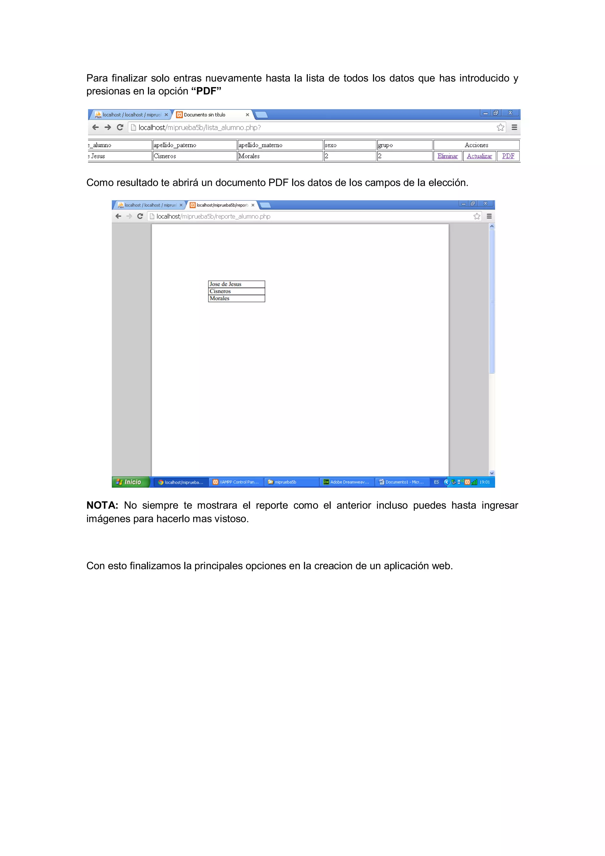 Para finalizar solo entras nuevamente hasta la lista de todos los datos que has introducido y
presionas en la opción “PDF”

Como resultado te abrirá un documento PDF los datos de los campos de la elección.

NOTA: No siempre te mostrara el reporte como el anterior incluso puedes hasta ingresar
imágenes para hacerlo mas vistoso.

Con esto finalizamos la principales opciones en la creacion de un aplicación web.

 