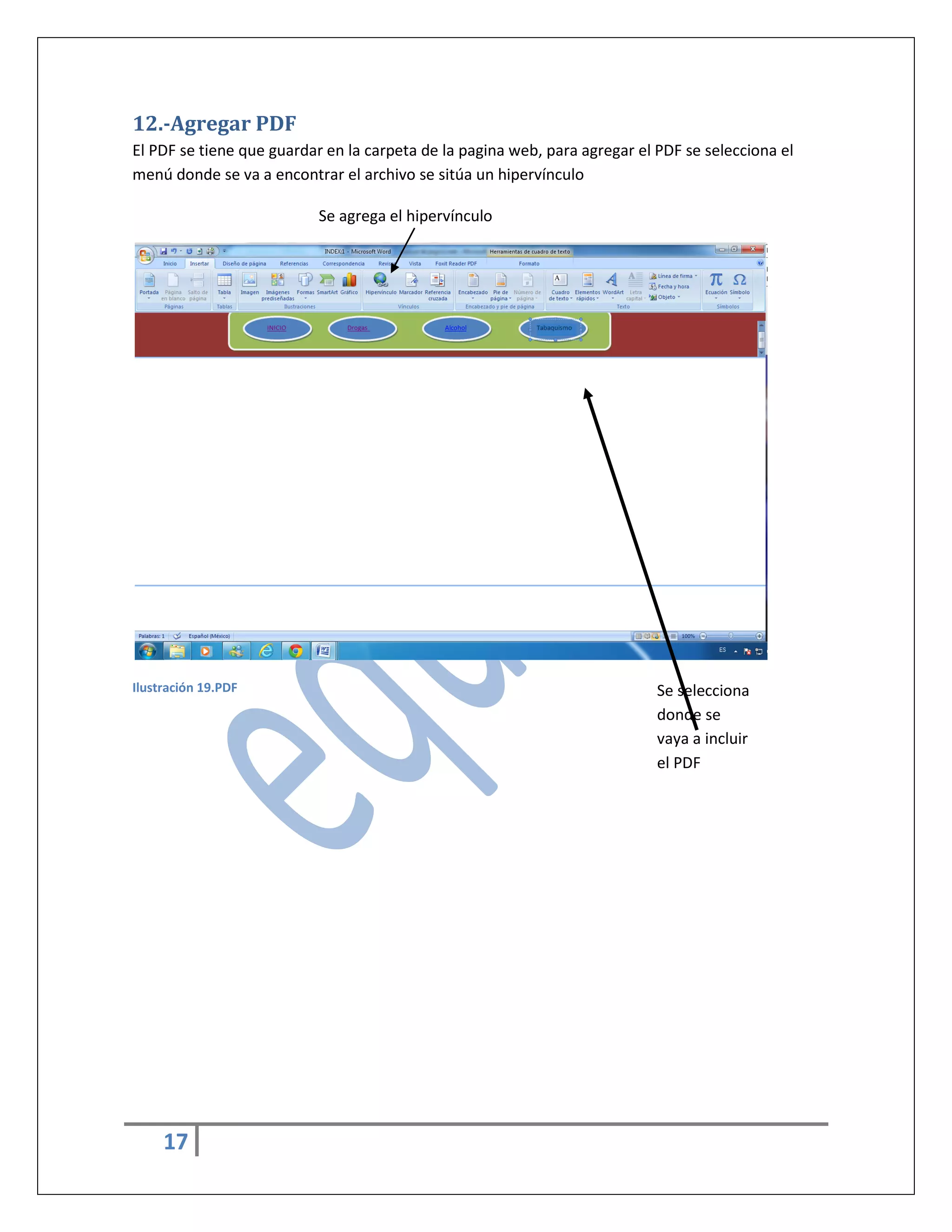 12.-Agregar PDF
El PDF se tiene que guardar en la carpeta de la pagina web, para agregar el PDF se selecciona el
menú donde se va a encontrar el archivo se sitúa un hipervínculo
Se agrega el hipervínculo

Ilustración 19.PDF

17

Se selecciona
donde se
vaya a incluir
el PDF

 