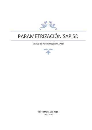PARAMETRIZACIÓN SAP SD
Manual de Parametrización SAP SD
SEPTIEMBRE DEL 2018
LIMA - PERÚ
 