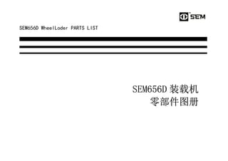 SEM656D WheelLoder PARTS LIST
SEM656D
SEM656D
SEM656D
SEM656D 装载机
装载机
装载机
装载机
零部件图册
零部件图册
零部件图册
零部件图册
 