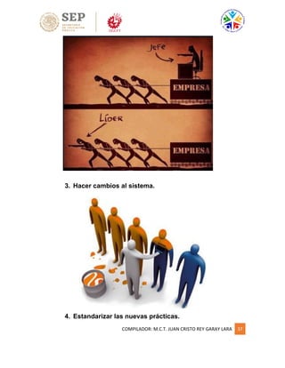 COMPILADOR: M.C.T. JUAN CRISTO REY GARAY LARA 37
3. Hacer cambios al sistema.
4. Estandarizar las nuevas prácticas.
 