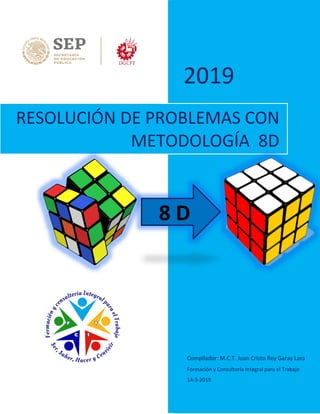 2019
Compilador: M.C.T. Juan Cristo Rey Garay Lara
Formación y Consultoría Integral para el Trabajo
14-3-2019
RESOLUCIÓN DE PROBLEMAS CON
METODOLOGÍA 8D
8 D
 