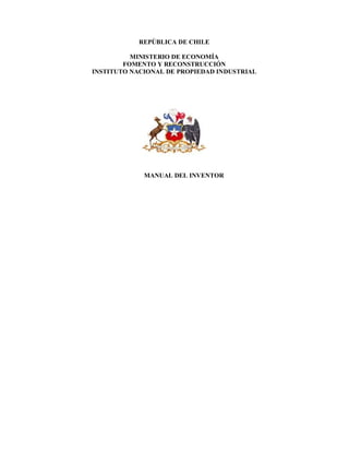 REPÚBLICA DE CHILE
MINISTERIO DE ECONOMÍA
FOMENTO Y RECONSTRUCCIÓN
INSTITUTO NACIONAL DE PROPIEDAD INDUSTRIAL
MANUAL DEL INVENTOR
 