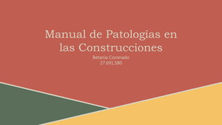 Manual de Patologías en
las Construcciones
Betania Coronado
27.691.580
 