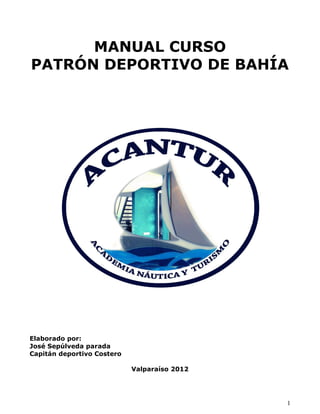 1
MANUAL CURSO
PATRÓN DEPORTIVO DE BAHÍA
Elaborado por:
José Sepúlveda parada
Capitán deportivo Costero
Valparaíso 2012
 