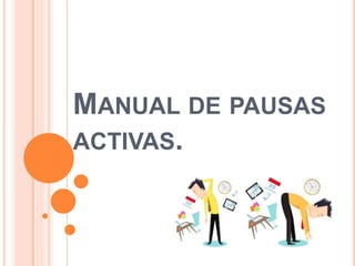 MANUAL DE PAUSAS
ACTIVAS.
 