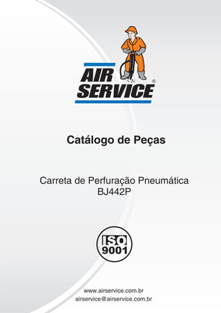 Catálogo de Peças
Carreta de Perfuração Pneumática
BJ442P
www.airservice.com.br
airservice@airservice.com.br
9001
 
