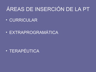 ÁREAS DE INSERCIÓN DE LA PT CURRICULAR EXTRAPROGRAMÁTICA TERAPÉUTICA 